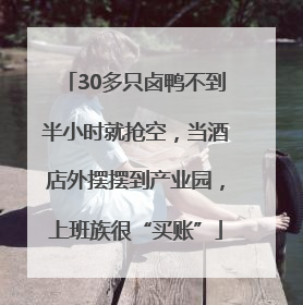 30多只卤鸭不到半小时就抢空，当酒店外摆摆到产业园，上班族很“买账”