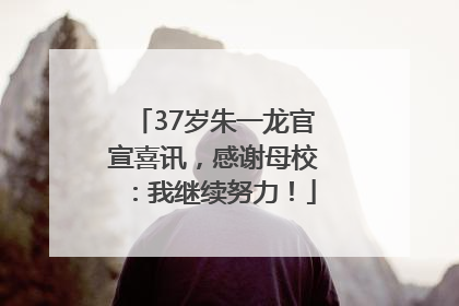 37岁朱一龙官宣喜讯，感谢母校：我继续努力！