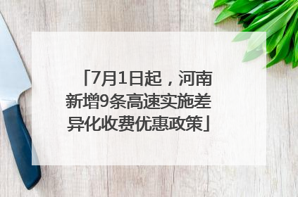 7月1日起，河南新增9条高速实施差异化收费优惠政策