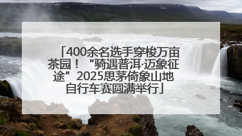 400余名选手穿梭万亩茶园！“骑遇普洱·迈象征途”2025思茅倚象山地自行车赛圆满举行
