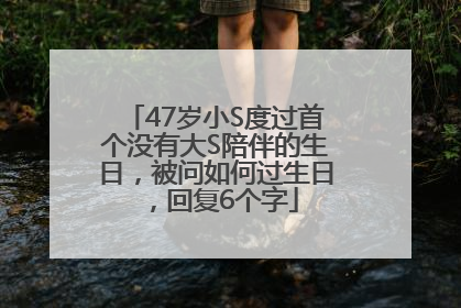 47岁小S度过首个没有大S陪伴的生日，被问如何过生日，回复6个字