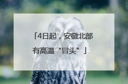 4日起，安徽北部有高温“冒头”