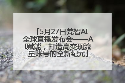 5月27日梵智AI全球直播发布会——AI赋能，打造高变现流量账号的全新纪元