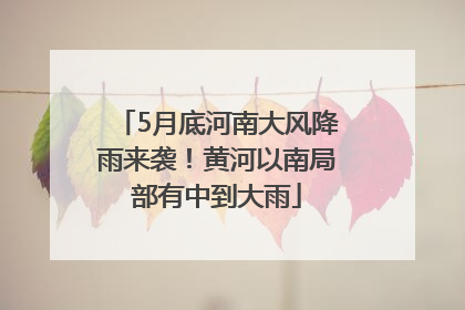 5月底河南大风降雨来袭！黄河以南局部有中到大雨