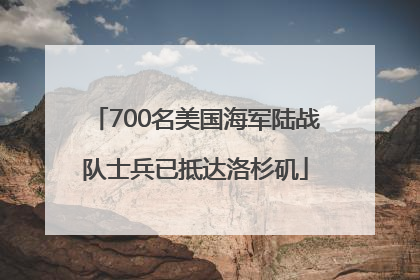 700名美国海军陆战队士兵已抵达洛杉矶