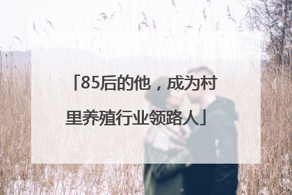 85后的他，成为村里养殖行业领路人