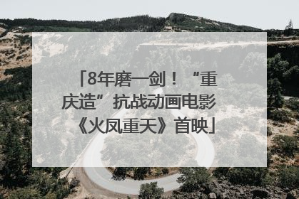 8年磨一剑！“重庆造”抗战动画电影《火凤重天》首映
