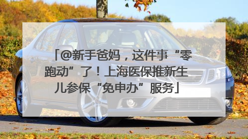 @新手爸妈，这件事“零跑动”了！上海医保推新生儿参保“免申办”服务