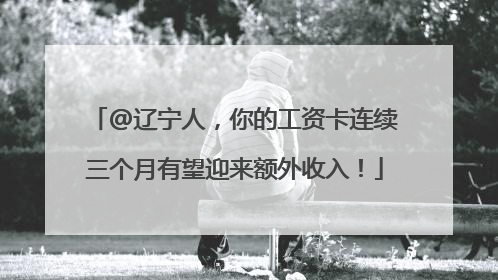 @辽宁人，你的工资卡连续三个月有望迎来额外收入！