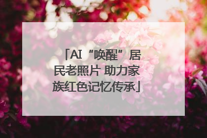 AI“唤醒”居民老照片 助力家族红色记忆传承