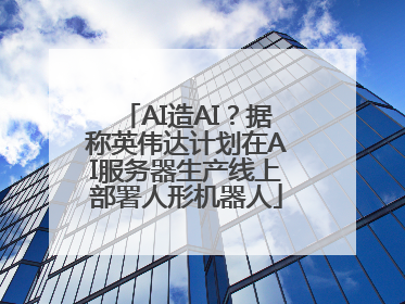 AI造AI？据称英伟达计划在AI服务器生产线上部署人形机器人