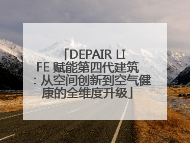 DEPAIR LIFE 赋能第四代建筑：从空间创新到空气健康的全维度升级