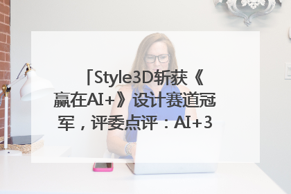 Style3D斩获《赢在AI+》设计赛道冠军，评委点评：AI+3D技术世界第一
