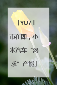 YU7上市在即，小米汽车“渴求”产能